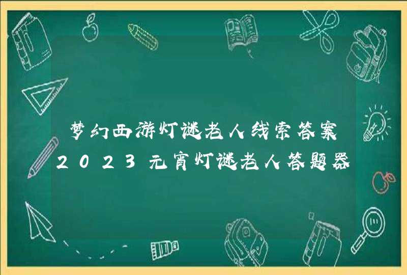 梦幻西游灯谜老人线索答案2023元宵灯谜老人答题器答案 梦幻西游灯谜老人线索答案2023元宵灯谜老人答题器答案