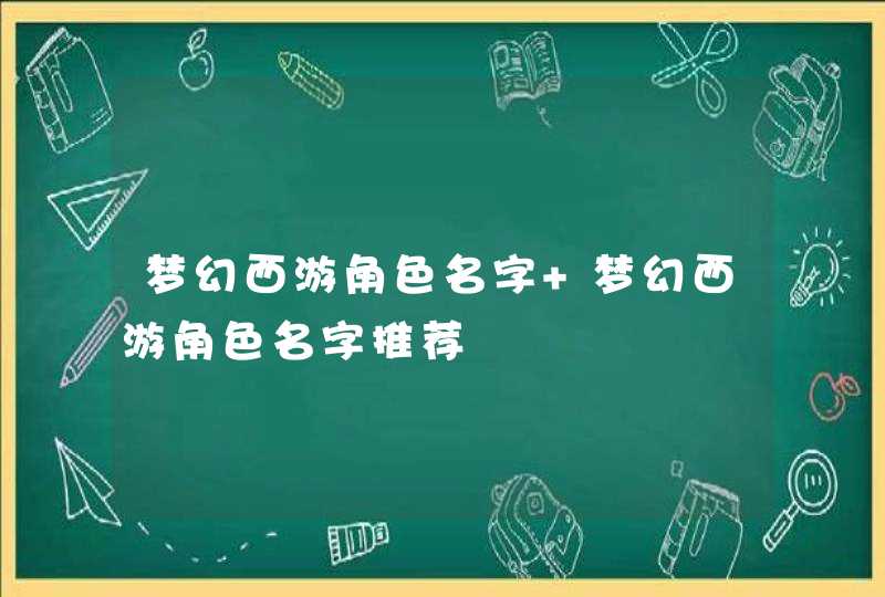 梦幻西游角色名字 梦幻西游角色名字推荐 梦幻西游角色名字 梦幻西游角色名字推荐