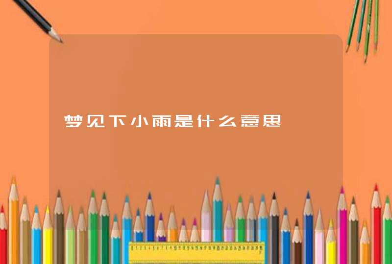 梦见下小雨是什么意思 梦见下小雨是什么意思