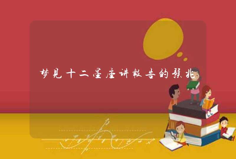 梦见十二星座讲报告的预兆 梦见十二星座讲报告的预兆