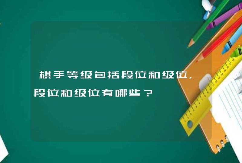 棋手等级包括段位和级位,段位和级位有哪些? 棋手等级包括段位和级位,段位和级位有哪些?