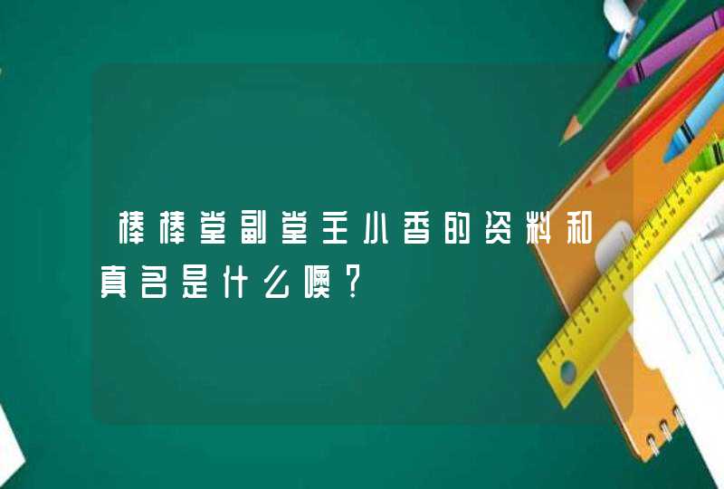 棒棒堂副堂主小香的资料和真名是什么噢? 棒棒堂副堂主小香的资料和真名是什么噢?