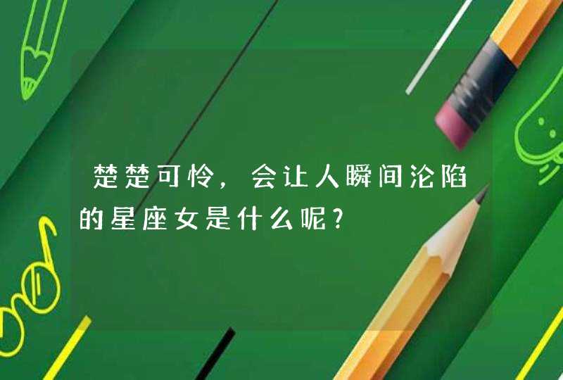 楚楚可怜,会让人瞬间沦陷的星座女是什么呢? 楚楚可怜,会让人瞬间沦陷的星座女是什么呢?