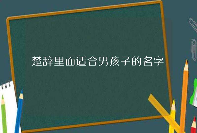 楚辞里面适合男孩子的名字 楚辞里面适合男孩子的名字