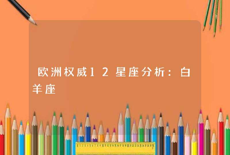 欧洲权威12星座分析:白羊座 欧洲权威12星座分析:白羊座