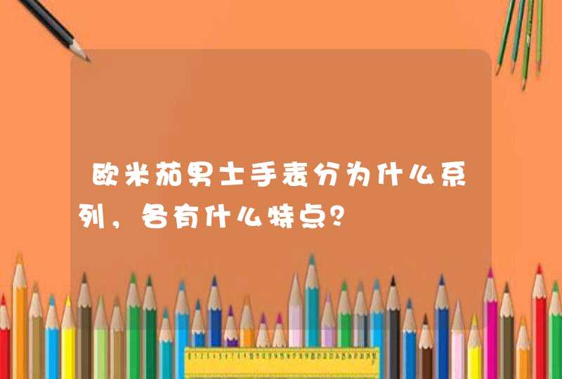 欧米茄男士手表分为什么系列,各有什么特点? 欧米茄男士手表分为什么系列,各有什么特点?