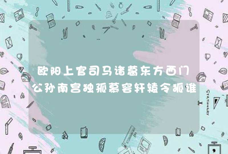 欧阳上官司马诸葛东方西门公孙南宫独孤慕容轩辕令狐谁能给这些复姓配上好听的双字名比如西门吹雪` 欧阳上官司马诸葛东方西门公孙南宫独孤慕容轩辕令狐谁能给这些复姓配上好听的双字名比如西门吹雪`