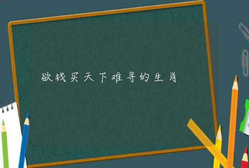 欲钱买天下难寻的生肖 欲钱买天下难寻的生肖