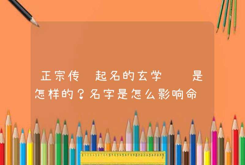正宗传统起名的玄学逻辑是怎样的?名字是怎么影响命运的呢? 正宗传统起名的玄学逻辑是怎样的?名字是怎么影响命运的呢?