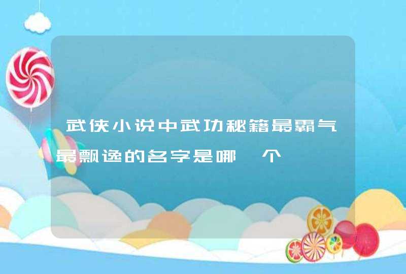 武侠小说中武功秘籍最霸气最飘逸的名字是哪一个 武侠小说中武功秘籍最霸气最飘逸的名字是哪一个