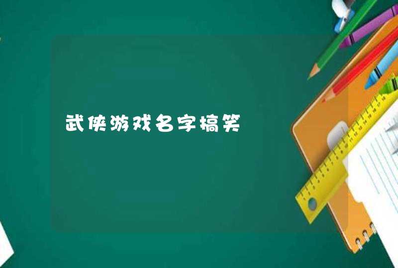 武侠游戏名字搞笑 武侠游戏名字搞笑