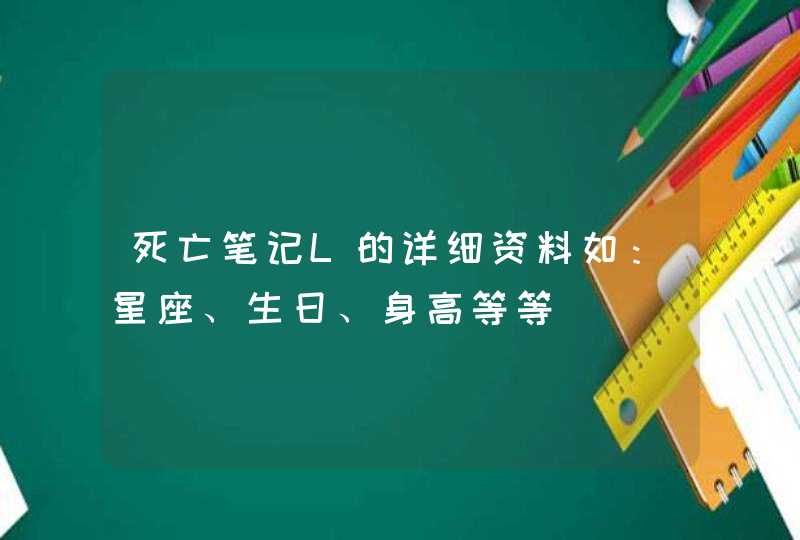 死亡笔记L的详细资料如:星座、生日、身高等等 死亡笔记L的详细资料如:星座、生日、身高等等