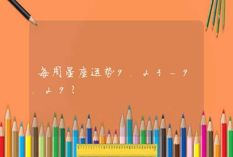 每周星座运势9.23-9.29? 每周星座运势9.23-9.29?