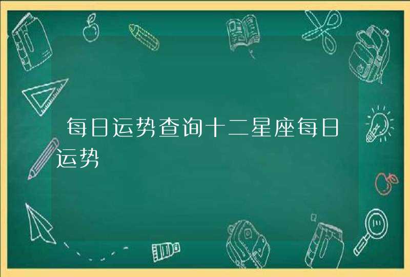 每日运势查询十二星座每日运势 每日运势查询十二星座每日运势