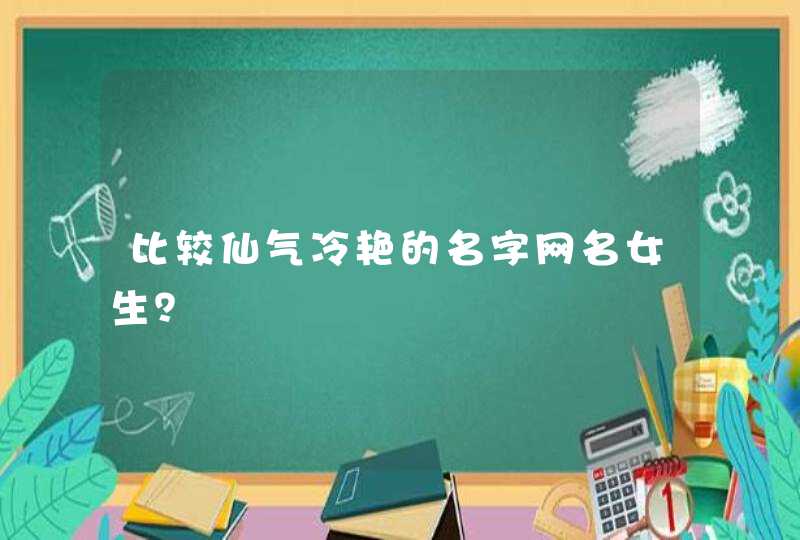 比较仙气冷艳的名字网名女生? 比较仙气冷艳的名字网名女生?