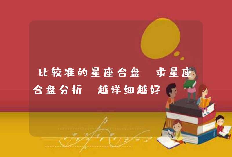 比较准的星座合盘,求星座合盘分析,越详细越好! 比较准的星座合盘,求星座合盘分析,越详细越好!