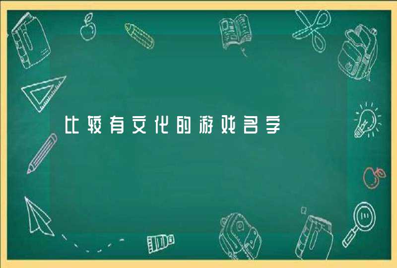 比较有文化的游戏名字 比较有文化的游戏名字