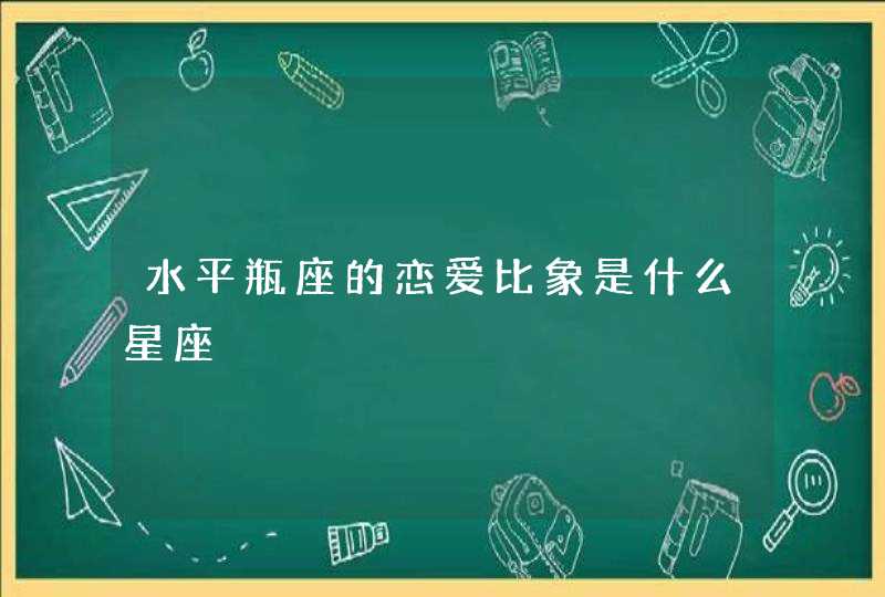 水平瓶座的恋爱比象是什么星座 水平瓶座的恋爱比象是什么星座