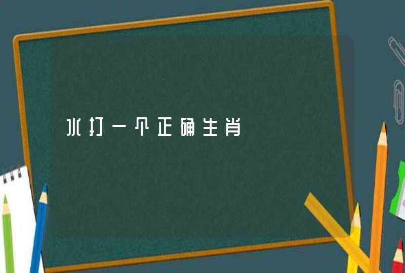 水打一个正确生肖 水打一个正确生肖