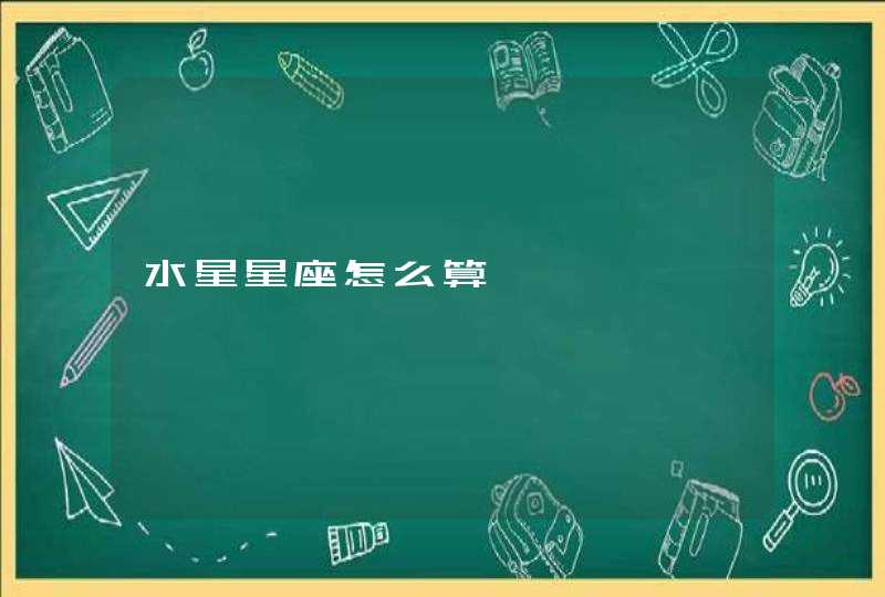 水星星座怎么算 水星星座怎么算