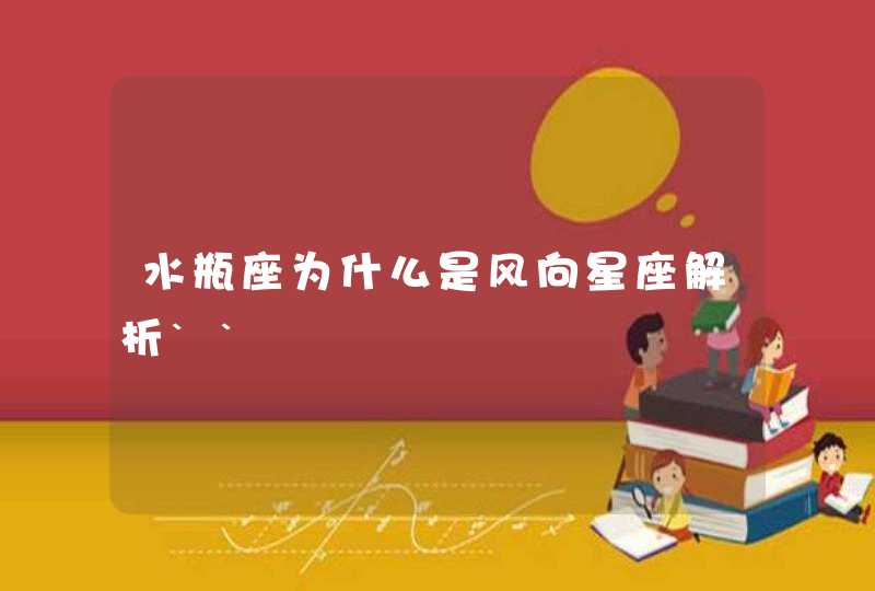 水瓶座为什么是风向星座解析`` 水瓶座为什么是风向星座解析``