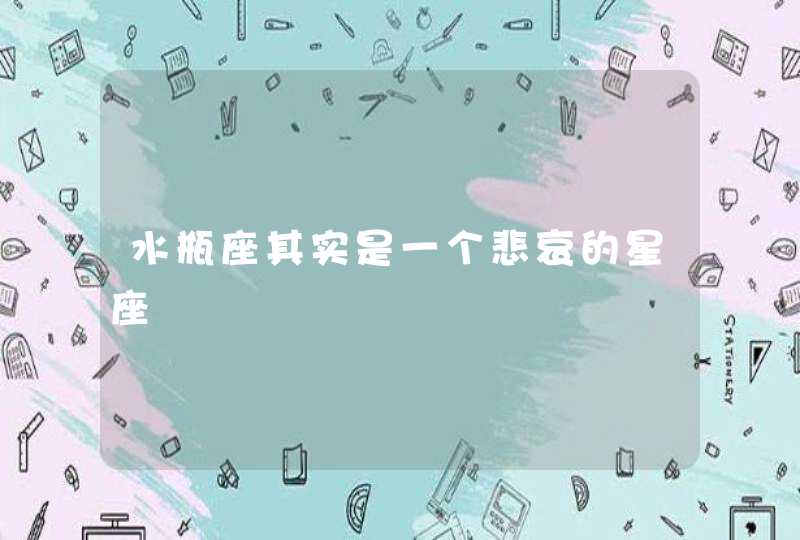 水瓶座其实是一个悲哀的星座 水瓶座其实是一个悲哀的星座