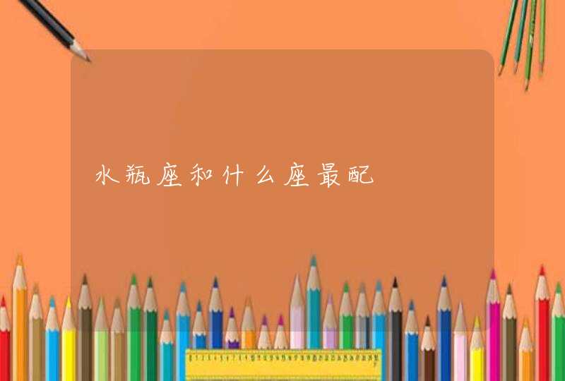 水瓶座和什么座最配 水瓶座和什么座最配