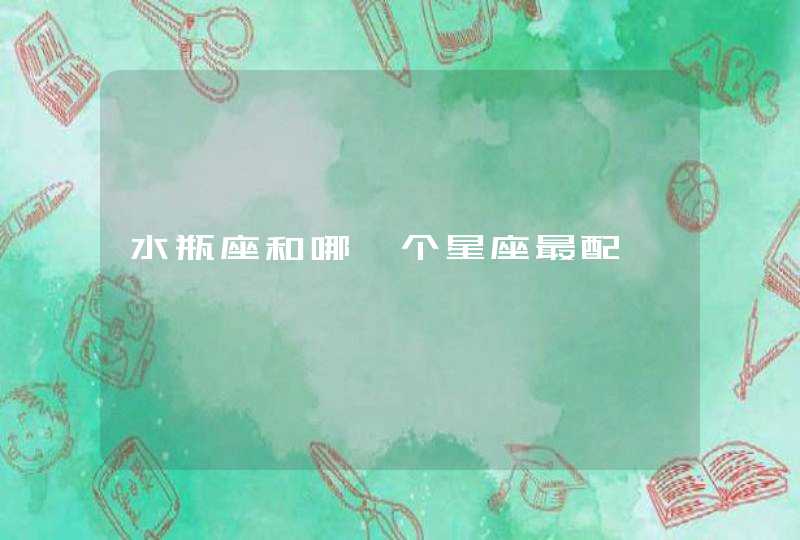水瓶座和哪一个星座最配 水瓶座和哪一个星座最配