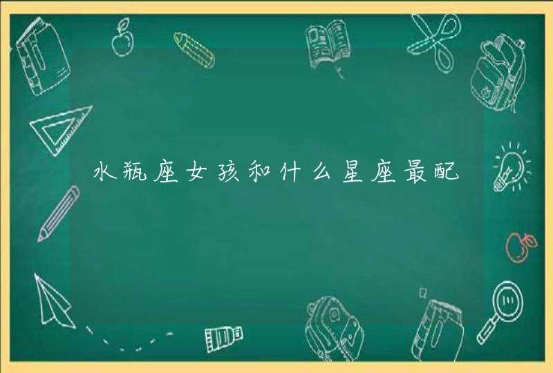 水瓶座女孩和什么星座最配 水瓶座女孩和什么星座最配