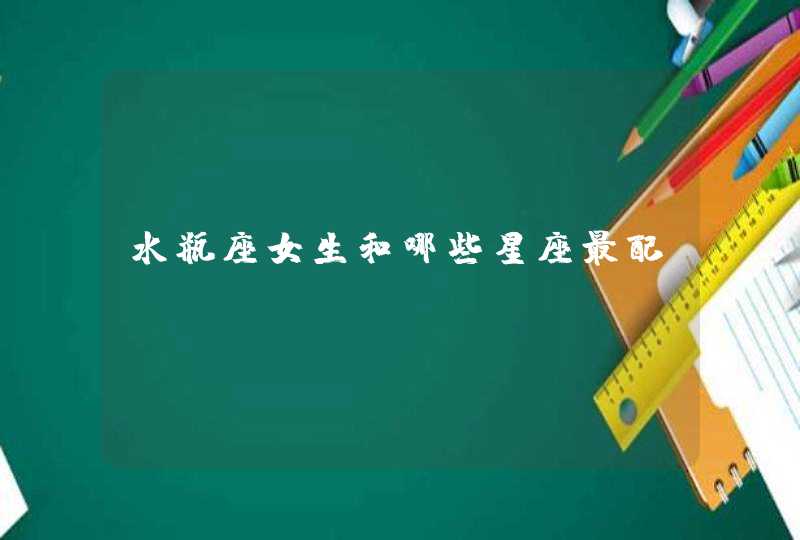 水瓶座女生和哪些星座最配 水瓶座女生和哪些星座最配