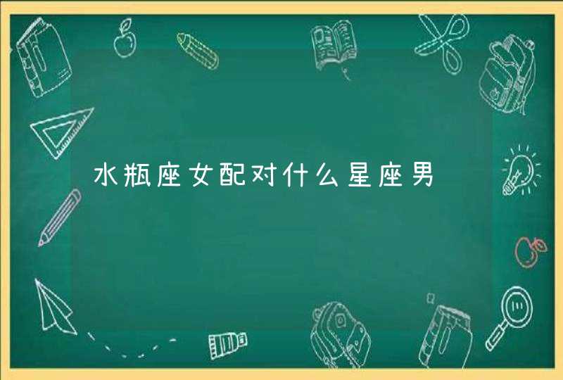 水瓶座女配对什么星座男 水瓶座女配对什么星座男