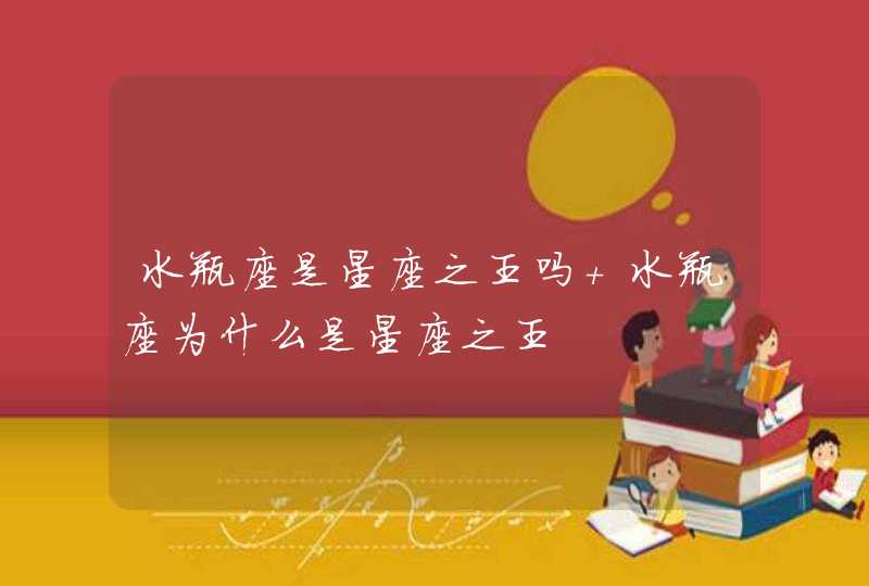 水瓶座是星座之王吗 水瓶座为什么是星座之王 水瓶座是星座之王吗 水瓶座为什么是星座之王