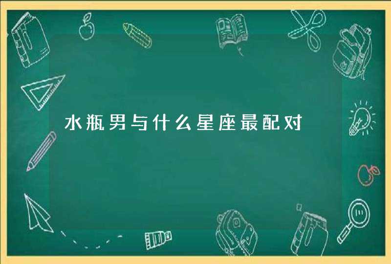 水瓶男与什么星座最配对 水瓶男与什么星座最配对