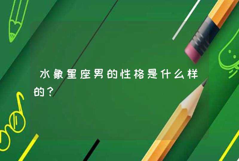 水象星座男的性格是什么样的? 水象星座男的性格是什么样的?