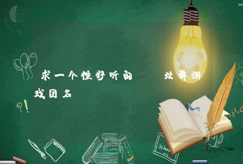 求一个性好听的QQ炫舞游戏团名 求一个性好听的QQ炫舞游戏团名