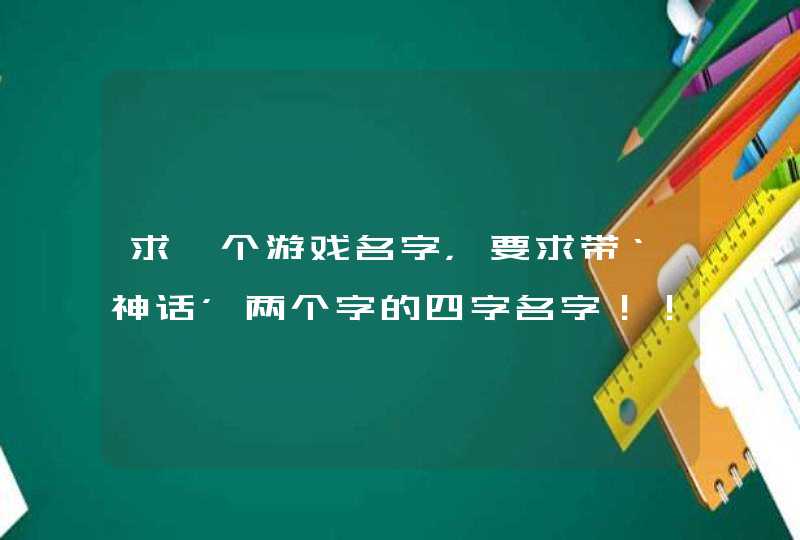 求一个游戏名字,要求带‘神话’两个字的四字名字!!! 求一个游戏名字,要求带‘神话’两个字的四字名字!!!
