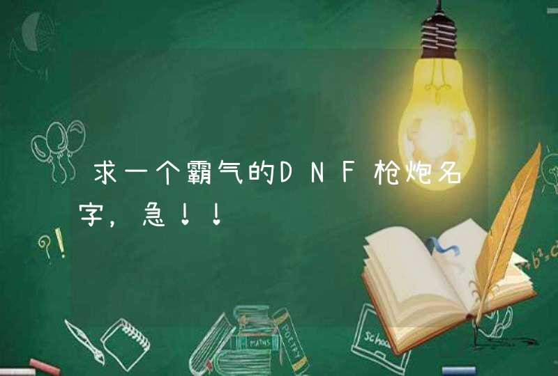 求一个霸气的DNF枪炮名字,急!! 求一个霸气的DNF枪炮名字,急!!