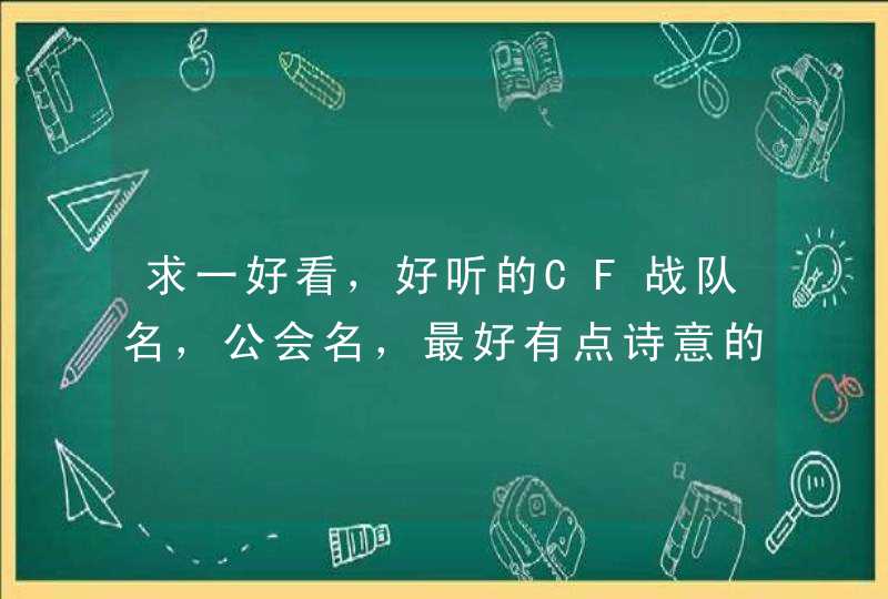 求一好看,好听的CF战队名,公会名,最好有点诗意的! 求一好看,好听的CF战队名,公会名,最好有点诗意的!