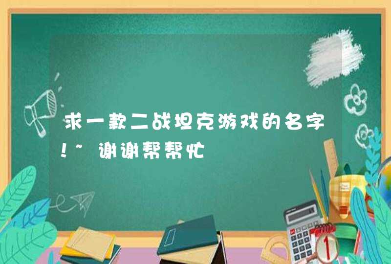 求一款二战坦克游戏的名字!~谢谢帮帮忙 求一款二战坦克游戏的名字!~谢谢帮帮忙
