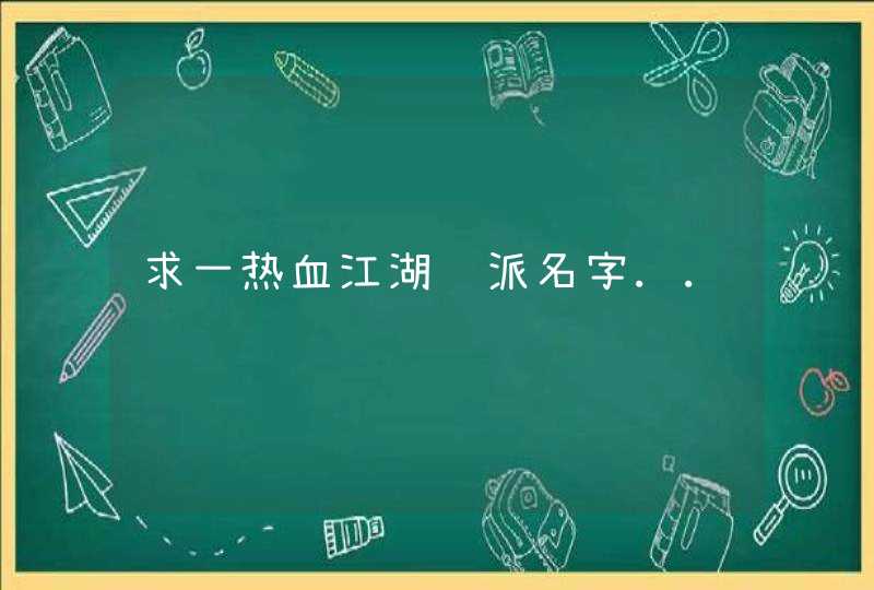 求一热血江湖门派名字.. 求一热血江湖门派名字..