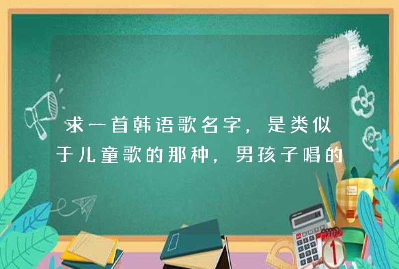 求一首韩语歌名字,是类似于儿童歌的那种,男孩子唱的,歌词内容貌似是说上学迟到,因为在上学途中的车上 求一首韩语歌名字,是类似于儿童歌的那种,男孩子唱的,歌词内容貌似是说上学迟到,因为在上学途中的车上