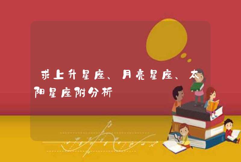 求上升星座、月亮星座、太阳星座附分析 求上升星座、月亮星座、太阳星座附分析
