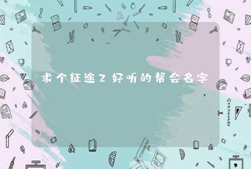 求个征途2好听的帮会名字 求个征途2好听的帮会名字
