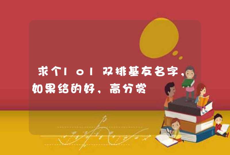 求个lol双排基友名字,如果给的好,高分赏 求个lol双排基友名字,如果给的好,高分赏