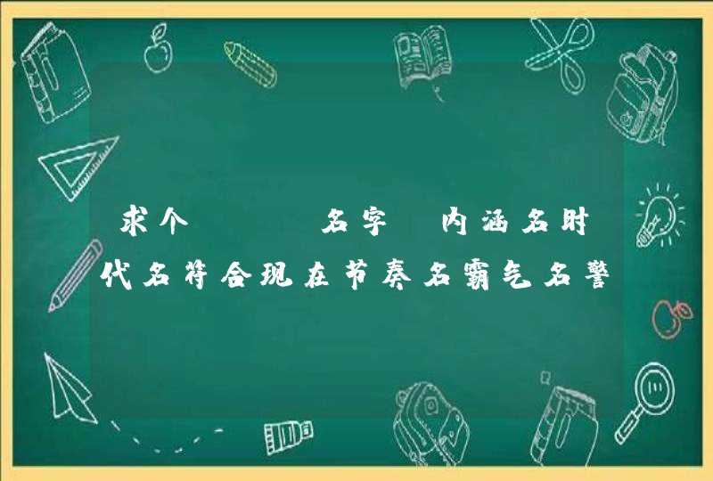 求个lol名字。内涵名时代名符合现在节奏名霸气名警醒名都可以?分不是问题来大神 求个lol名字。内涵名时代名符合现在节奏名霸气名警醒名都可以?分不是问题来大神