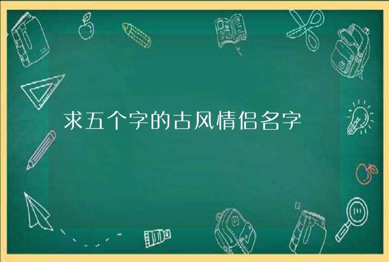 求五个字的古风情侣名字 求五个字的古风情侣名字
