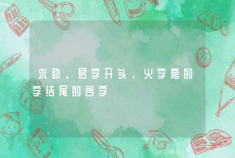 求助。君字开头,火字旁的字结尾的名字 求助。君字开头,火字旁的字结尾的名字