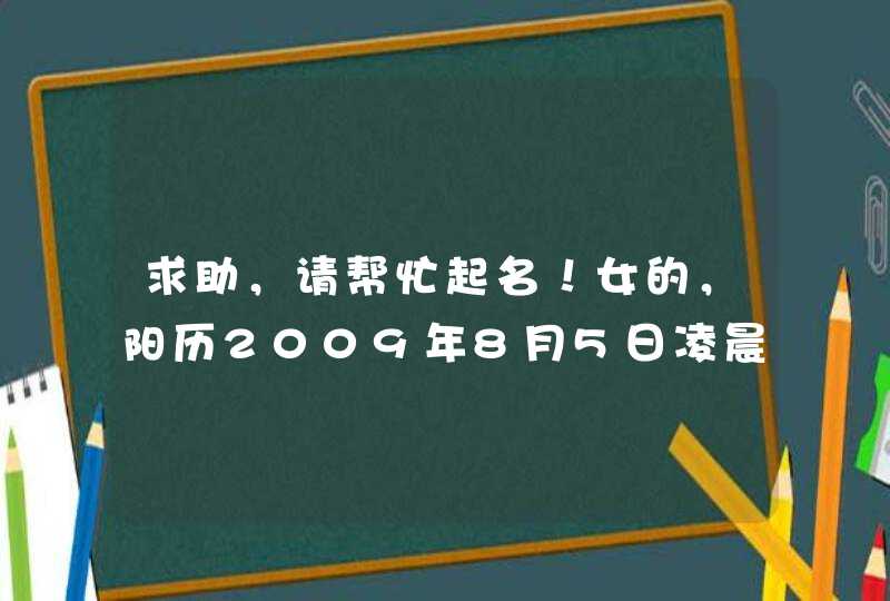 求助,请帮忙起名!女的,阳历2009年8月5日凌晨12点30分出生的,五行欠火的! 求助,请帮忙起名!女的,阳历2009年8月5日凌晨12点30分出生的,五行欠火的!