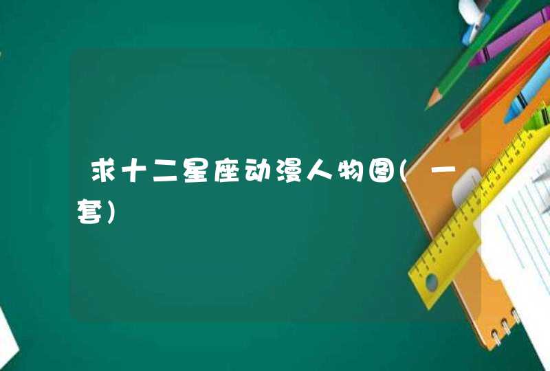 求十二星座动漫人物图(一套) 求十二星座动漫人物图(一套)