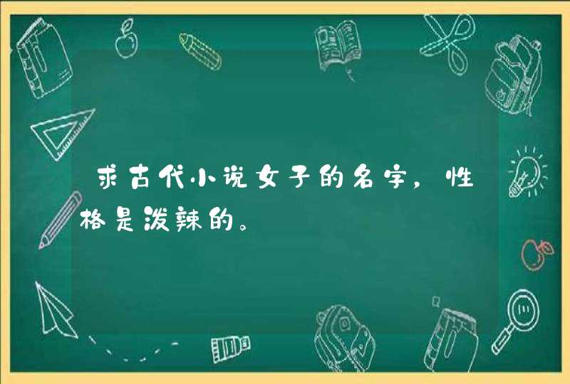 求古代小说女子的名字,性格是泼辣的。 求古代小说女子的名字,性格是泼辣的。